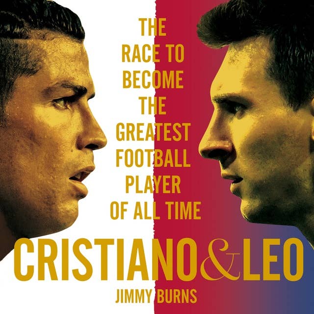 Cristiano and Leo: The Race to Become the Greatest Football Player of All Time