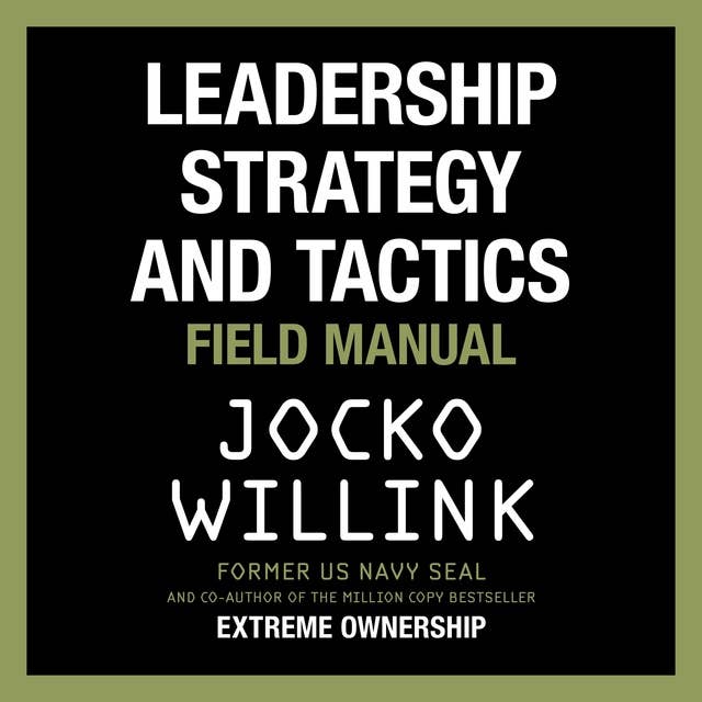 Leadership Strategy and Tactics: Learn to Lead Like a Navy SEAL, from the Bestselling Author of 'Extreme Ownership' and 'The Dichotomy of Leadership'