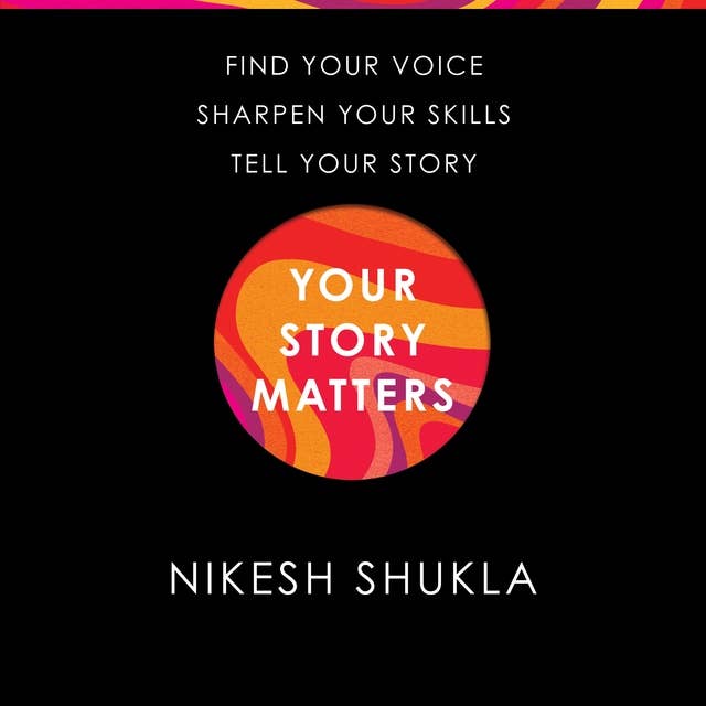 Your Story Matters: Find Your Voice, Sharpen Your Skills, Tell Your Story