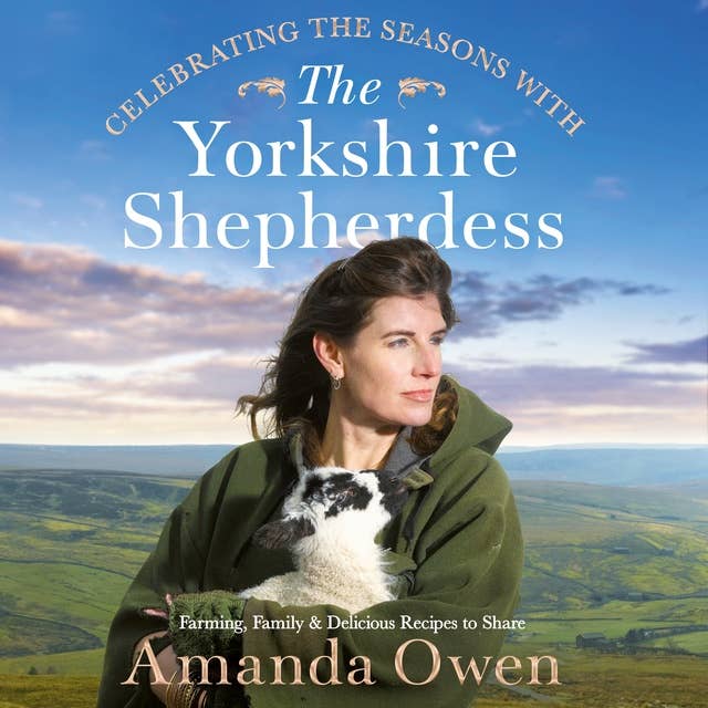 Celebrating the Seasons with the Yorkshire Shepherdess: Farming, Family and Delicious Recipes to Share