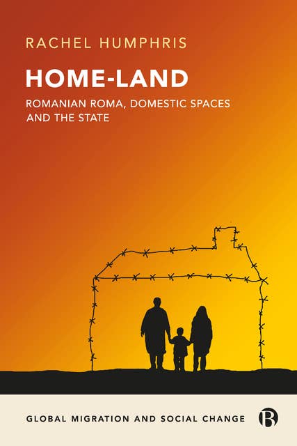 Home-Land: Romanian Roma, Domestic Spaces and the State: Romanian Roma and making new citizens in an era of uncertainty