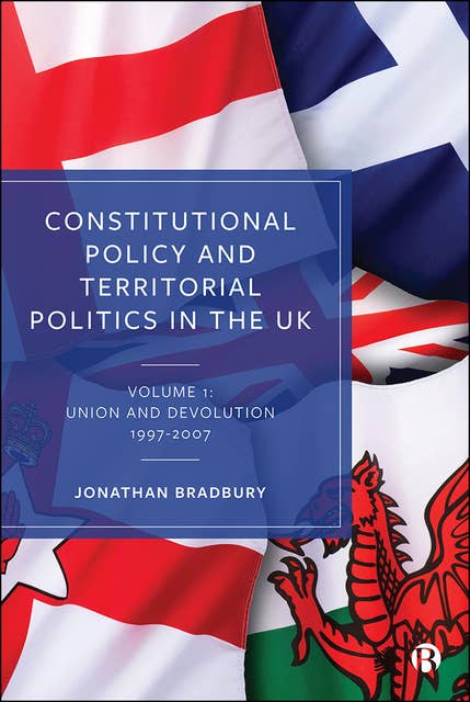 Constitutional Policy and Territorial Politics in the UK: Volume 1: Union and Devolution 1997–2007
