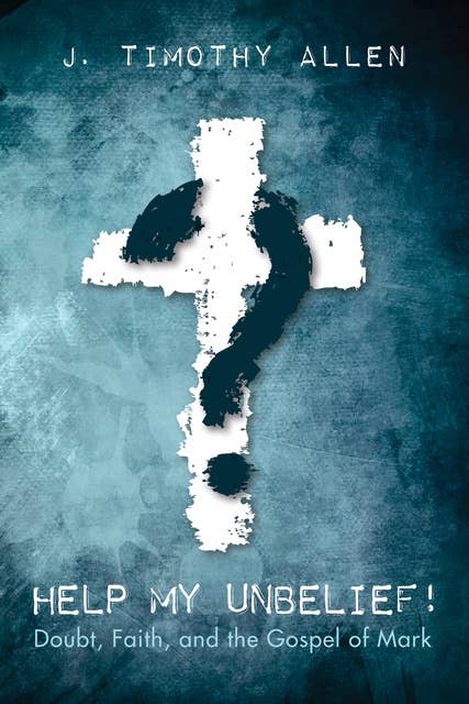 Help My Unbelief!: Doubt, Faith, and the Gospel of Mark