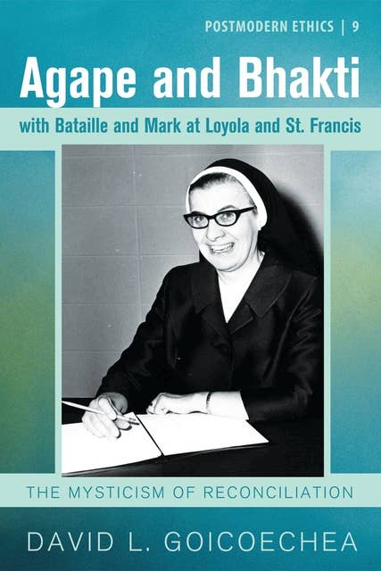 Agape and Bhakti with Bataille and Mark at Loyola and St. Francis: The Mysticism of Reconciliation