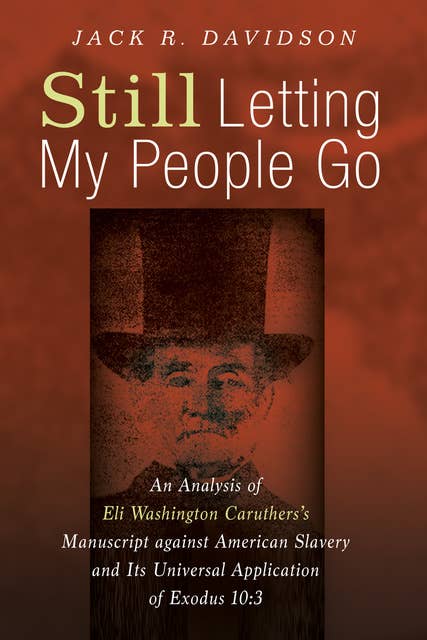 Still Letting My People Go: An Analysis of Eli Washington Caruthers’s Manuscript against American Slavery and Its Universal Application of Exodus 10:3