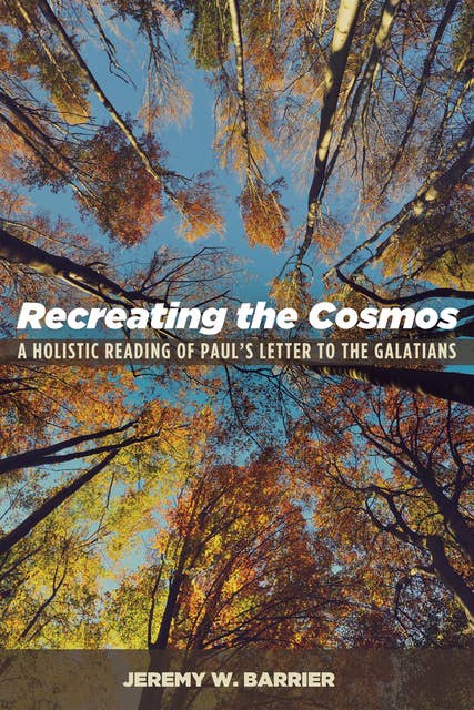 Recreating the Cosmos: A Holistic Reading of Paul’s Letter to the Galatians