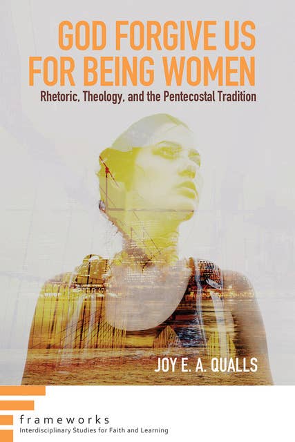 God Forgive Us for Being Women: Rhetoric, Theology, and the Pentecostal Tradition