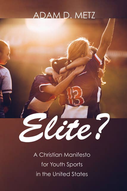 Elite?: A Christian Manifesto for Youth Sports in the United States