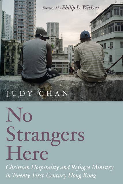 No Strangers Here: Christian Hospitality and Refugee Ministry in Twenty-First-Century Hong Kong