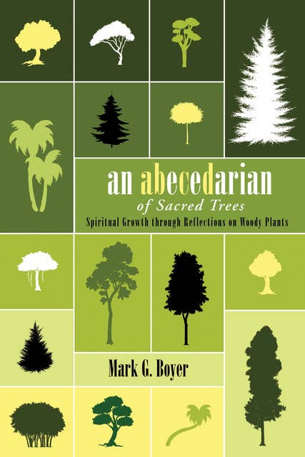 An Abecedarian of Sacred Trees: Spiritual Growth through Reflections on Woody Plants