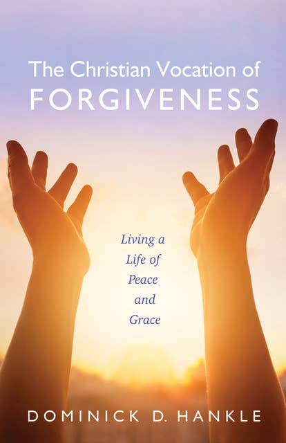 The Christian Vocation of Forgiveness: Living a Life of Peace and Grace