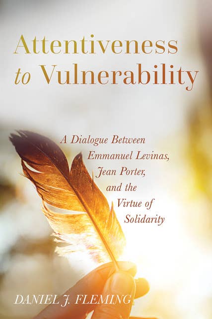 Attentiveness to Vulnerability: A Dialogue Between Emmanuel Levinas, Jean Porter, and the Virtue of Solidarity