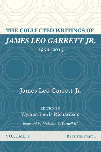 The Collected Writings of James Leo Garrett Jr., 1950–2015: Volume One: Baptists, Part I