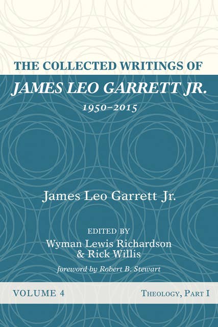 The Collected Writings of James Leo Garrett Jr., 1950–2015: Volume Four: Theology, Part I