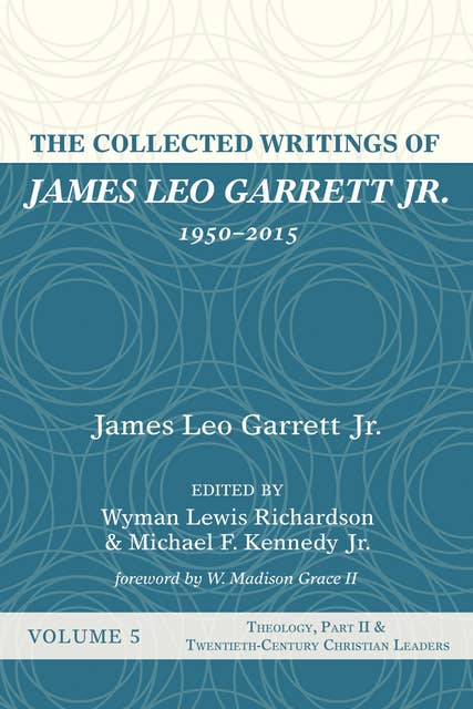 The Collected Writings of James Leo Garrett Jr., 1950–2015: Volume Five: Theology, Part II, and Twentieth-Century Christian Leaders