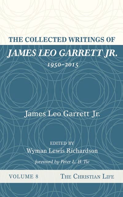 The Collected Writings of James Leo Garrett Jr., 1950–2015: Volume Eight: The Christian Life
