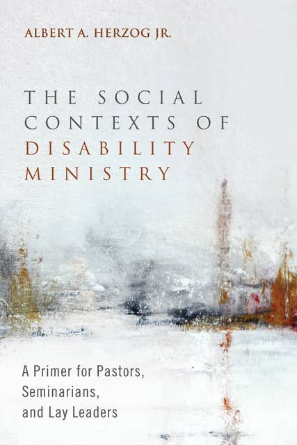 The Social Contexts of Disability Ministry: A Primer for Pastors, Seminarians, and Lay Leaders