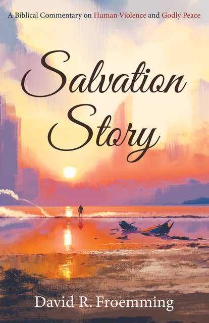 Salvation Story: A Biblical Commentary on Human Violence and Godly Peace