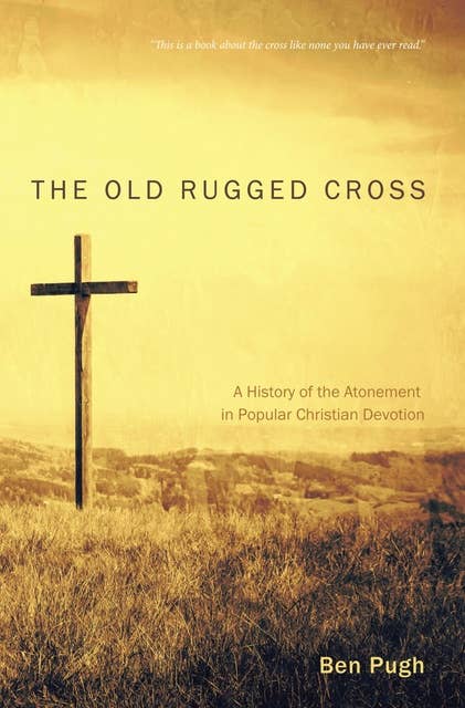 The Old Rugged Cross: A History of the Atonement in Popular Christian Devotion
