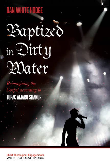 Baptized in Dirty Water: Reimagining the Gospel according to Tupac Amaru Shakur