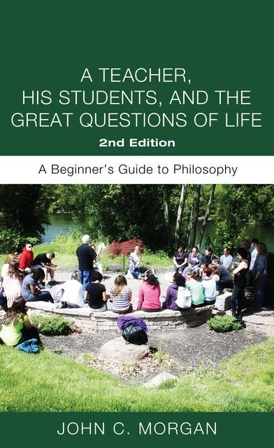 A Teacher, His Students, and the Great Questions of Life, Second Edition: A Beginner’s Guide to Philosophy