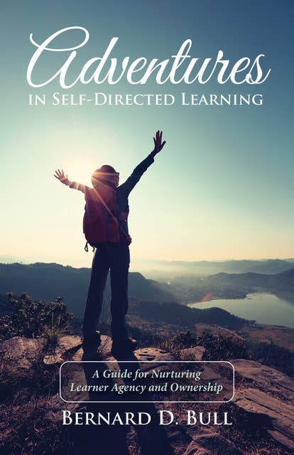 Adventures in Self-Directed Learning: A Guide for Nurturing Learner Agency and Ownership