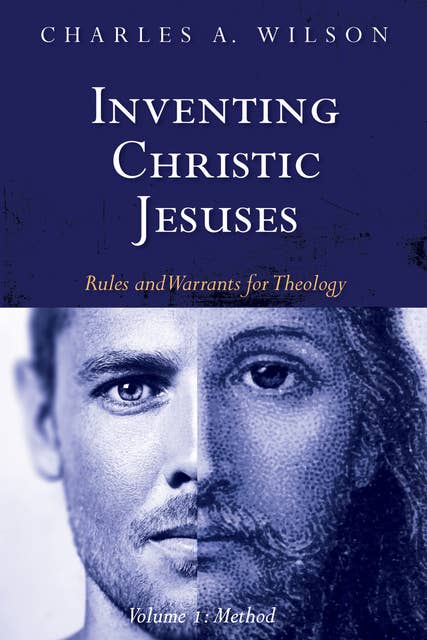 Inventing Christic Jesuses, Volume 1: Rules and Warrants for Theology: Method