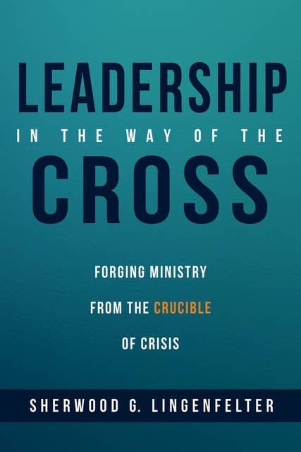 Leadership in the Way of the Cross: Forging Ministry from the Crucible of Crisis