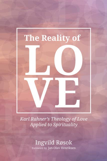 The Reality of Love: Karl Rahner’s Theology of Love Applied to Spirituality