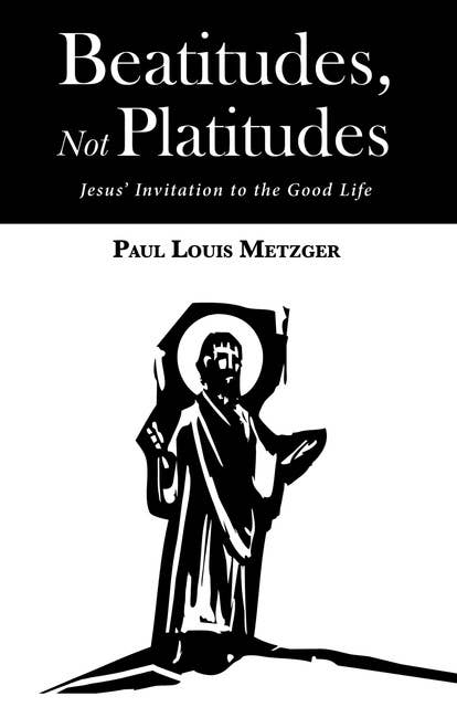 Beatitudes, Not Platitudes: Jesus’ Invitation to the Good Life