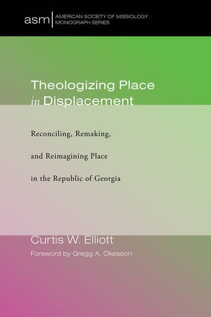 Theologizing Place in Displacement: Reconciling, Remaking, and Reimagining Place in the Republic of Georgia
