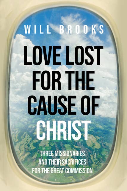 Love Lost for the Cause of Christ: Three Missionaries and Their Sacrifices for the Great Commission