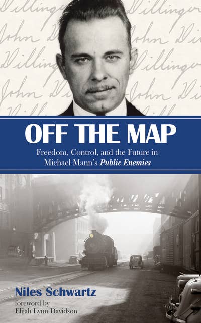 Off the Map: Freedom, Control, and the Future in Michael Mann’s Public Enemies