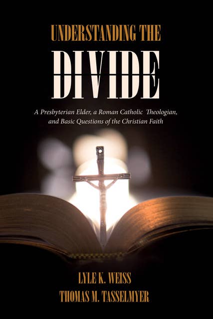 Understanding the Divide: A Presbyterian Elder, a Roman Catholic Theologian, and Basic Questions of the Christian Faith