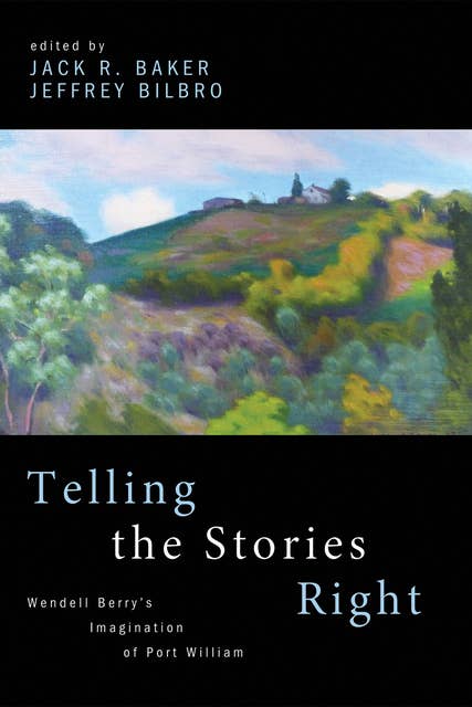 Telling the Stories Right: Wendell Berry’s Imagination of Port William