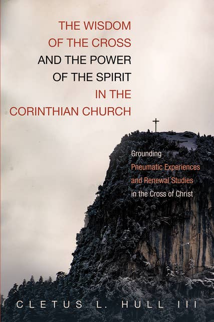 The Wisdom of the Cross and the Power of the Spirit in the Corinthian Church: Grounding Pneumatic Experiences and Renewal Studies in the Cross of Christ