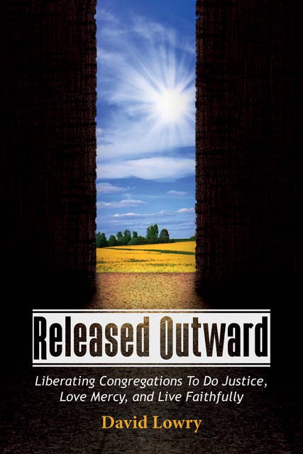 Released Outward: Liberating Congregations To Do Justice, Love Mercy, and Live Faithfully
