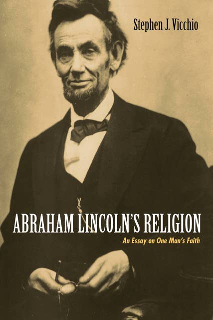 Abraham Lincoln’s Religion: An Essay on One Man’s Faith