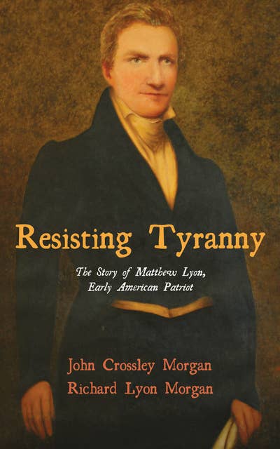 Resisting Tyranny: The Story of Matthew Lyon, Early American Patriot