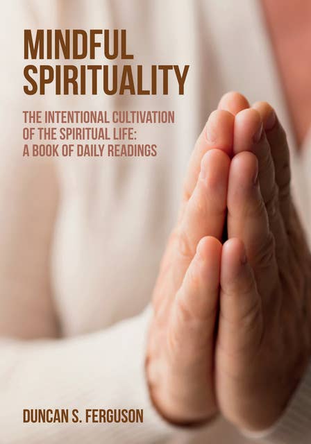 Mindful Spirituality: The Intentional Cultivation of the Spiritual Life: A Book of Daily Readings