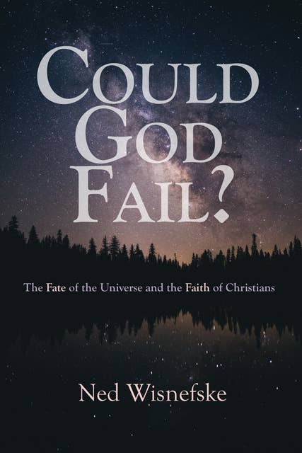 Could God Fail?: The Fate of the Universe and the Faith of Christians