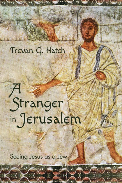 A Stranger in Jerusalem: Seeing Jesus as a Jew