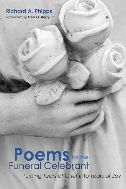 Poems for the Funeral Celebrant: Turning Tears of Grief Into Tears of Joy