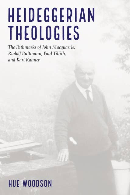 Heideggerian Theologies: The Pathmarks of John Macquarrie, Rudolf Bultmann, Paul Tillich, and Karl Rahner