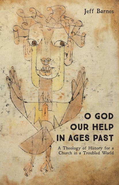 O God Our Help in Ages Past: A Theology of History for a Church in a Troubled World