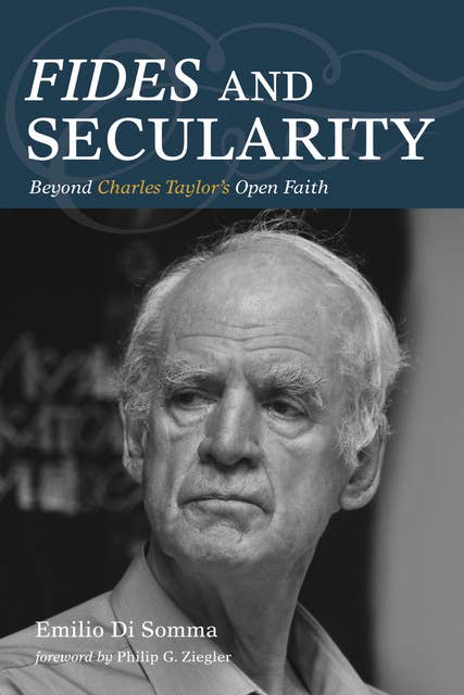 Fides and Secularity: Beyond Charles Taylor’s Open Faith