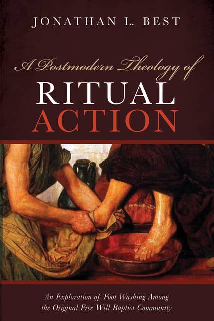 A Postmodern Theology of Ritual Action: An Exploration of Foot Washing among the Original Free Will Baptist Community