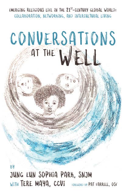 Conversations at the Well: Emerging Religious Life in the 21st-Century Global World: Collaboration, Networking, and Intercultural Living