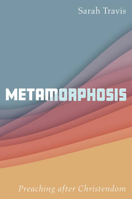 Metamorphosis: Preaching after Christendom