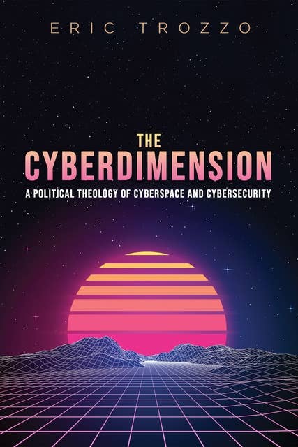 The Cyberdimension: A Political Theology of Cyberspace and Cybersecurity